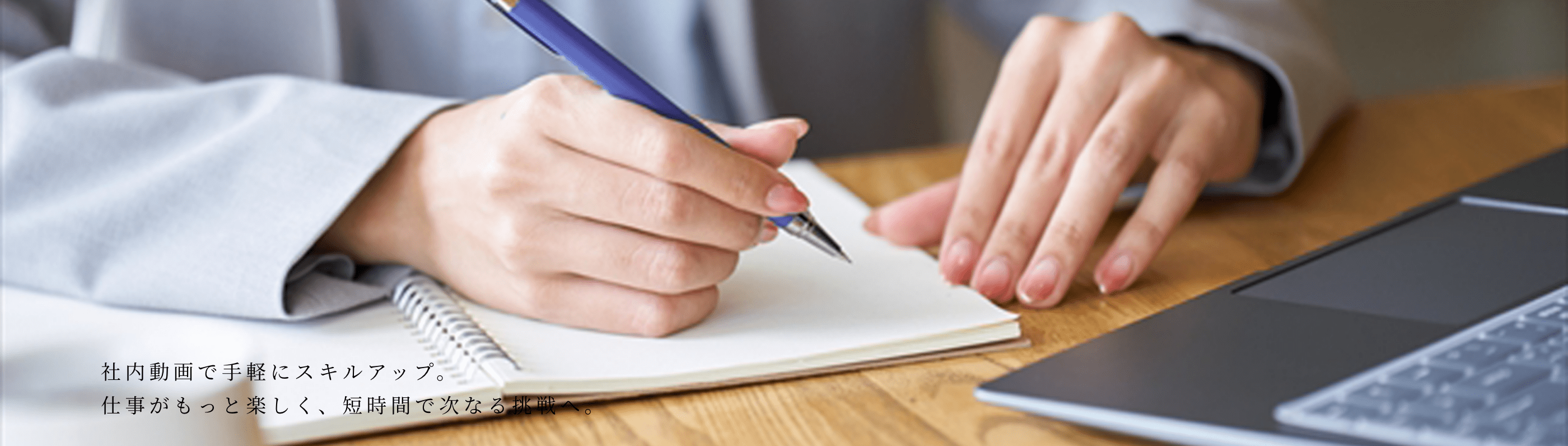 社内動画で手軽にスキルアップ。 仕事がもっと楽しく、短時間で次なる挑戦へ。